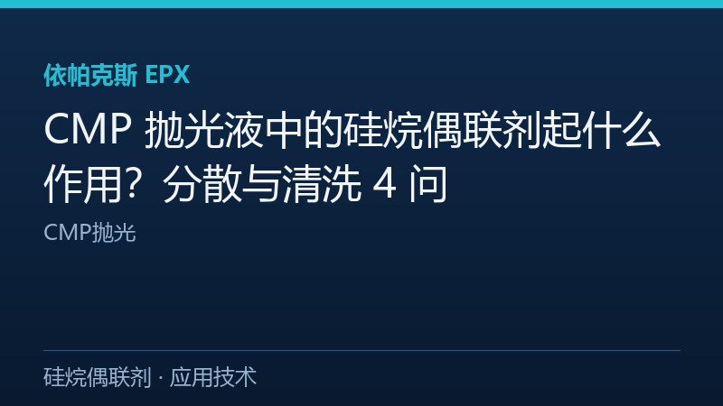 CMP 抛光液中的硅烷偶联剂起什么作用?分散与清洗 4 问 CMP抛光
